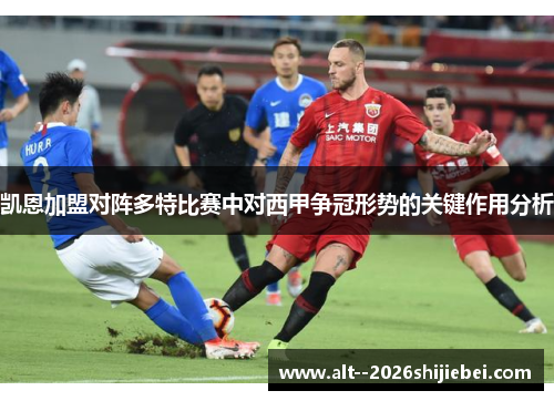 凯恩加盟对阵多特比赛中对西甲争冠形势的关键作用分析 凯恩加盟对阵多特比赛中对西甲争冠形势的关键作用分析