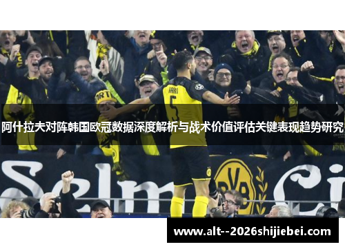 阿什拉夫对阵韩国欧冠数据深度解析与战术价值评估关键表现趋势研究 阿什拉夫对阵韩国欧冠数据深度解析与战术价值评估关键表现趋势研究
