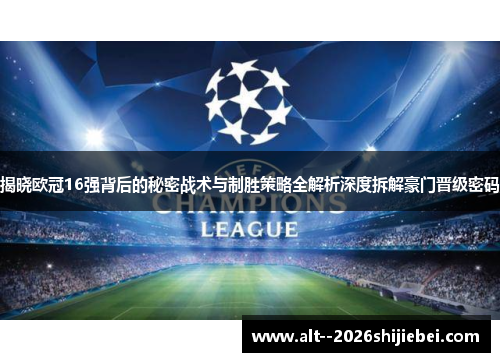 揭晓欧冠16强背后的秘密战术与制胜策略全解析深度拆解豪门晋级密码 揭晓欧冠16强背后的秘密战术与制胜策略全解析深度拆解豪门晋级密码