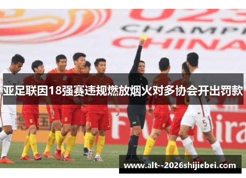 亚足联因18强赛违规燃放烟火对多协会开出罚款