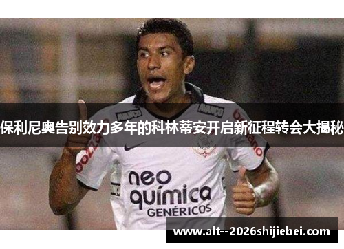 保利尼奥告别效力多年的科林蒂安开启新征程转会大揭秘 保利尼奥告别效力多年的科林蒂安开启新征程转会大揭秘