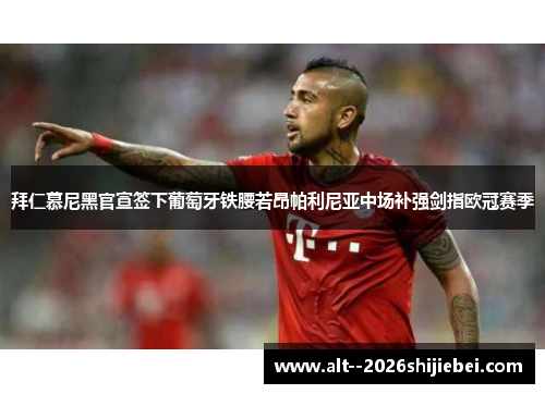 拜仁慕尼黑官宣签下葡萄牙铁腰若昂帕利尼亚中场补强剑指欧冠赛季 拜仁慕尼黑官宣签下葡萄牙铁腰若昂帕利尼亚中场补强剑指欧冠赛季