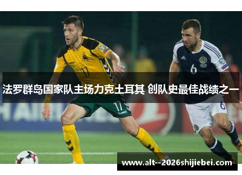 法罗群岛国家队主场力克土耳其 创队史最佳战绩之一 法罗群岛国家队主场力克土耳其 创队史最佳战绩之一