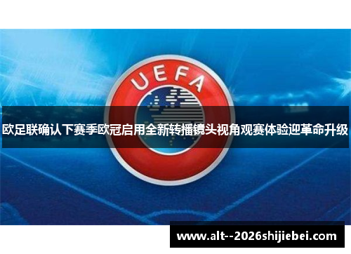欧足联确认下赛季欧冠启用全新转播镜头视角观赛体验迎革命升级