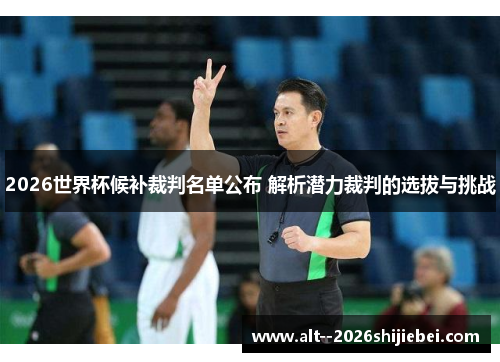 2026世界杯候补裁判名单公布 解析潜力裁判的选拔与挑战
