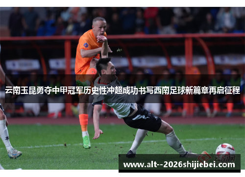 云南玉昆勇夺中甲冠军历史性冲超成功书写西南足球新篇章再启征程