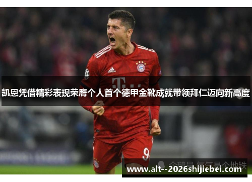 凯恩凭借精彩表现荣膺个人首个德甲金靴成就带领拜仁迈向新高度