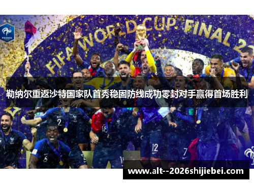 勒纳尔重返沙特国家队首秀稳固防线成功零封对手赢得首场胜利