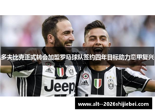 多夫比克正式转会加盟罗马球队签约四年目标助力意甲复兴