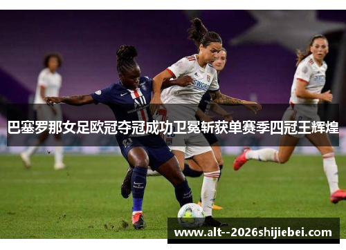 巴塞罗那女足欧冠夺冠成功卫冕斩获单赛季四冠王辉煌