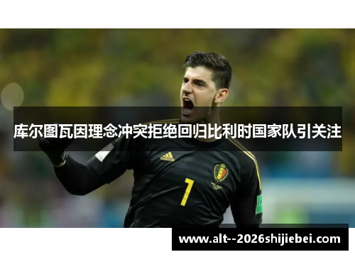 库尔图瓦因理念冲突拒绝回归比利时国家队引关注