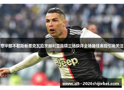 意甲那不勒斯新星克瓦拉茨赫利亚连续三场获评全场最佳表现引发关注