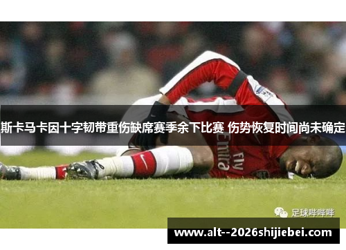 斯卡马卡因十字韧带重伤缺席赛季余下比赛 伤势恢复时间尚未确定