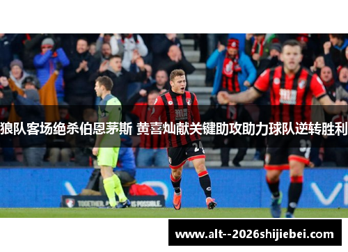 狼队客场绝杀伯恩茅斯 黄喜灿献关键助攻助力球队逆转胜利