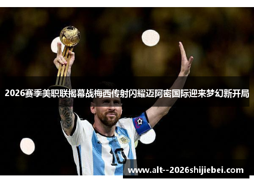 2026赛季美职联揭幕战梅西传射闪耀迈阿密国际迎来梦幻新开局