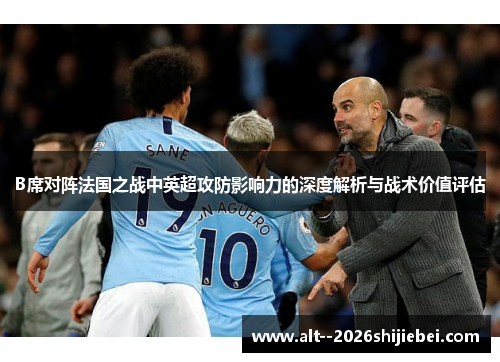 B席对阵法国之战中英超攻防影响力的深度解析与战术价值评估