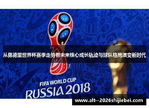 从佩德里世界杯赛季走势看未来核心成长轨迹与球队格局演变新时代 从佩德里世界杯赛季走势看未来核心成长轨迹与球队格局演变新时代