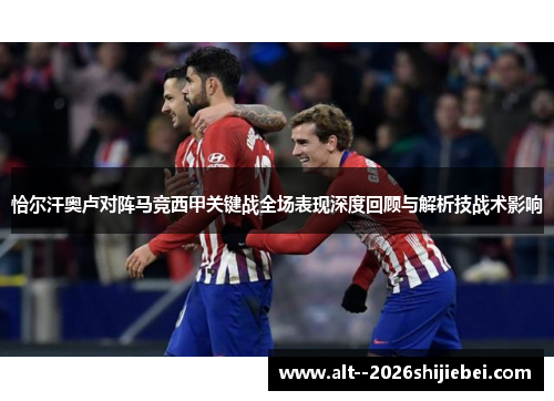 恰尔汗奥卢对阵马竞西甲关键战全场表现深度回顾与解析技战术影响 恰尔汗奥卢对阵马竞西甲关键战全场表现深度回顾与解析技战术影响