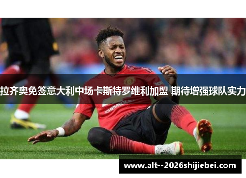 拉齐奥免签意大利中场卡斯特罗维利加盟 期待增强球队实力 拉齐奥免签意大利中场卡斯特罗维利加盟 期待增强球队实力